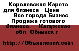 Королевская Карета для бизнеса › Цена ­ 180 000 - Все города Бизнес » Продажа готового бизнеса   . Калужская обл.,Обнинск г.